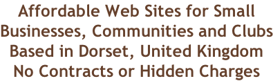 Affordable Web Sites for Small Businesses, Communities and Clubs Based in Dorset, United Kingdom No Contracts or Hidden Charges