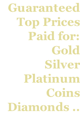 Guaranteed  Top Prices  Paid for: Gold Silver Platinum Coins Diamonds ..